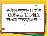 长沙新东方烹饪学校幼师专业(长沙新东方烹饪学校幼师专业)