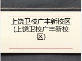 上饶卫校广丰新校区(上饶卫校广丰新校区)
