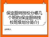 保定厨师技校分哪几个班的(保定厨师技校班级划分简介)