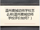 温州鹿城幼师学校怎么样(温州鹿城幼师学校评价如何？)