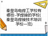 秦皇岛电焊工学校有哪些-学焊接的学校(秦皇岛焊接技术培训学校一览)