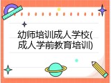 幼师培训成人学校(成人学前教育培训)