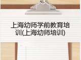 上海幼师学前教育培训(上海幼师培训)
