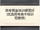 高考画室培训哪里好(优选高考美术培训班推荐)