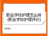 职业学校护理怎么样(职业学校护理评价)