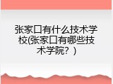 张家口有什么技术学校(张家口有哪些技术学院？)