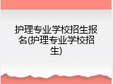 护理专业学校招生报名(护理专业学校招生)