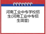 河南工业中专学校招生(河南工业中专招生简章)