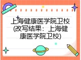 上海健康医学院卫校(改写结果：上海健康医学院卫校)