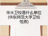 华大卫校是什么单位(华东师范大学卫校性质)