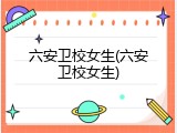 六安卫校女生(六安卫校女生)