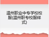 温州职业中专学校校服(温州职专校服样式)