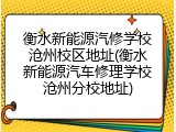 衡水新能源汽修学校沧州校区地址(衡水新能源汽车修理学校沧州分校地址)