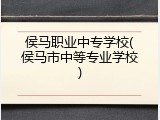 侯马职业中专学校(侯马市中等专业学校)