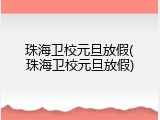 珠海卫校元旦放假(珠海卫校元旦放假)