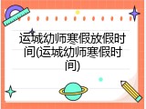 运城幼师寒假放假时间(运城幼师寒假时间)