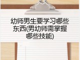 幼师男生要学习哪些东西(男幼师需掌握哪些技能)