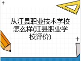 从江县职业技术学校怎么样(江县职业学校评价)