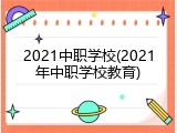 2021中职学校(2021年中职学校教育)