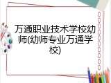 万通职业技术学校幼师(幼师专业万通学校)