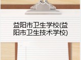 益阳市卫生学校(益阳市卫生技术学校)