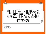 四川卫校护理学校公办(四川卫校公办护理学校)
