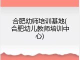 合肥幼师培训基地(合肥幼儿教师培训中心)