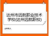 达州市远航职业技术学校(达州远航职校)