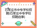 石家庄市中专学校招聘(石家庄中专学校招聘启事)
