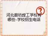 河北廊坊焊工学校有哪些-学校招生电话