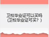 卫校毕业证可以买吗(卫校毕业证可买？)