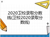 2020卫校录取分数线(卫校2020录取分数线)