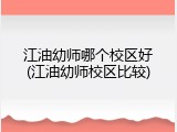 江油幼师哪个校区好(江油幼师校区比较)