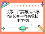 长春一汽高等技术学校(长春一汽高级技术学校)