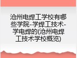 沧州电焊工学校有哪些学院-学焊工技术-学电焊的(沧州电焊工技术学校概览)