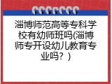 淄博师范高等专科学校有幼师班吗(淄博师专开设幼儿教育专业吗？)