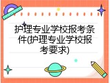 护理专业学校报考条件(护理专业学校报考要求)