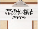 200分能上什么护理学校(200分护理学校选择指南)