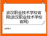 武汉职业技术学校官网(武汉职业技术学校官网)