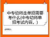 中专幼师走单招需要考什么(中专幼师单招考试内容。)