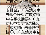 广东幼师中专哪个学校好(1. 广东幼师中专排名2. 广东幼师中专哪个好3. 广东幼师中专学校推荐4. 广东幼师中专学校选择5. 广东幼师中专哪所学校好6. 广东幼师中专学校比较7. 广东幼师中专学校哪