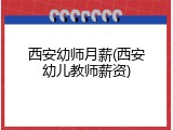 西安幼师月薪(西安幼儿教师薪资)