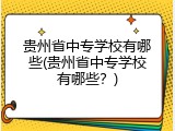 贵州省中专学校有哪些(贵州省中专学校有哪些？)