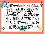 幼师专业哪个大学最好(1. 幼师专业哪个大学最好？2. 幼师专业，哪所大学最优秀？3. 幼师专业，最好的院校是哪家？)