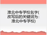 淮北中专学校名字(改写后的关键词为：淮北中专学校)
