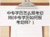 中专学历怎么报考幼师(中专学历如何报考幼师？)
