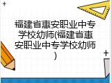 福建省惠安职业中专学校幼师(福建省惠安职业中专学校幼师)