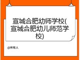 宣城合肥幼师学校(宣城合肥幼儿师范学校)