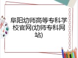 阜阳幼师高等专科学校官网(幼师专科网站)