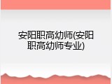 安阳职高幼师(安阳职高幼师专业)